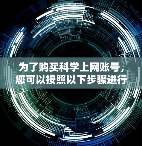 为了购买科学上网账号，您可以按照以下步骤进行操作