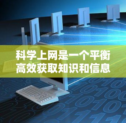 科学上网是一个平衡高效获取知识和信息、保护网络安全和隐私、合理利用网络资源的综合过程。以下是一个分步骤的总结