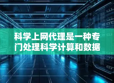 科学上网代理是一种专门处理科学计算和数据处理的网络工具，帮助用户进行复杂的科学计算和数据分析。以下是对其的一些详细信息