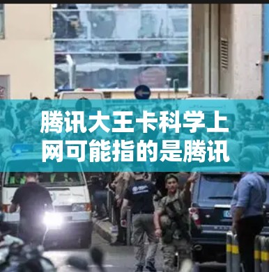 腾讯大王卡科学上网可能指的是腾讯提供的网络优化服务，旨在通过技术手段提升网络性能和用户体验。以下是关于这一服务的详细解析