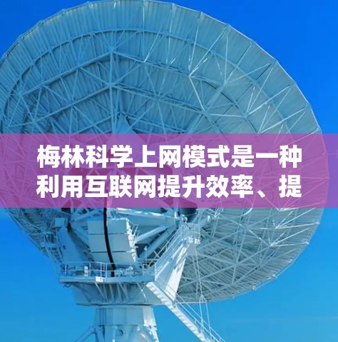 梅林科学上网模式是一种利用互联网提升效率、提供创新服务并解决复杂问题的方法。以下是对其的详细分析