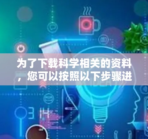 为了下载科学相关的资料，您可以按照以下步骤进行