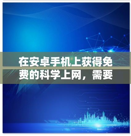 在安卓手机上获得免费的科学上网，需要综合考虑多种资源，以下是一个有条理的总结
