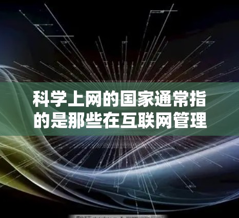 科学上网的国家通常指的是那些在互联网管理、网络安全和隐私保护方面具有严格监管、透明度高的国家。以下是一些在这一领域表现突出的国家