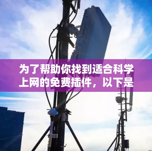 为了帮助你找到适合科学上网的免费插件，以下是一些系统性的建议