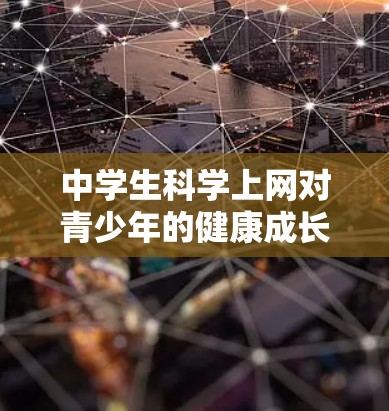 中学生科学上网对青少年的健康成长具有深远影响，以下是对此问题的详细分析