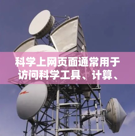 科学上网页面通常用于访问科学工具、计算、图表和其他科学用途。以下是使用科学上网页面的步骤和注意事项