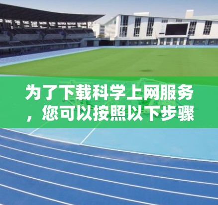 为了下载科学上网服务，您可以按照以下步骤操作