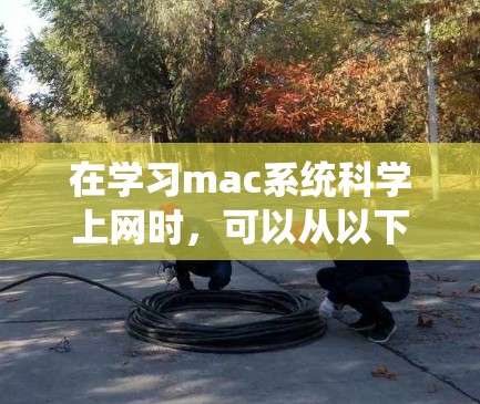 在学习mac系统科学上网时，可以从以下几个步骤进行