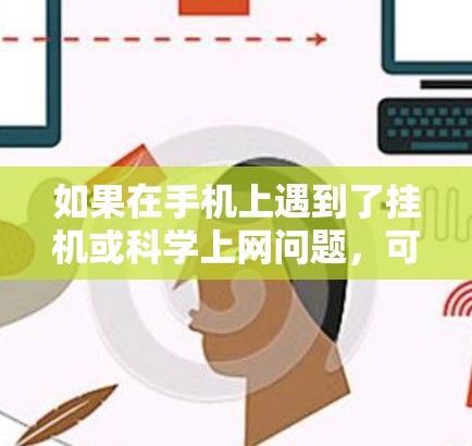 如果在手机上遇到了挂机或科学上网问题，可以按照以下步骤进行检查和解决