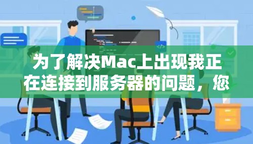 为了解决Mac上出现我正在连接到服务器的问题，您可以按照以下步骤进行