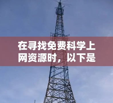在寻找免费科学上网资源时，以下是一些推荐的网站和工具