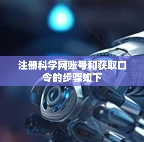 注册科学网账号和获取口令的步骤如下
