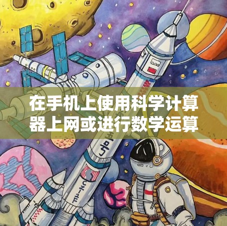 在手机上使用科学计算器上网或进行数学运算时，可以采取以下步骤