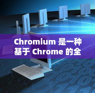 Chromium 是一种基于 Chrome 的全屏浏览器，主要作为 Chrome 的简化版在某些平台上运行，以提升性能。以下是关于 Chromium 的详细信息