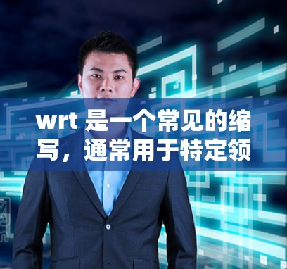 wrt 是一个常见的缩写，通常用于特定领域，而不是科学网站。以下是关于wrt的详细信息