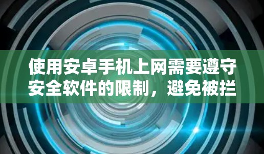 使用安卓手机上网需要遵守安全软件的限制，避免被拦截访问，并注意常见的安全问题。以下是一步步的指南