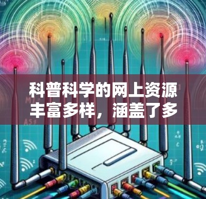 科普科学的网上资源丰富多样，涵盖了多种类型的网站，适合不同的人群和兴趣。以下是一些常见的科普科学网站和资源，供你参考