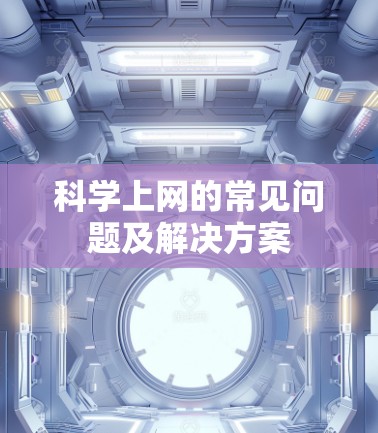 科学上网的常见问题及解决方案
