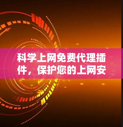 科学上网免费代理插件，保护您的上网安全