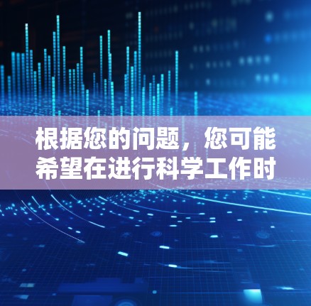 根据您的问题，您可能希望在进行科学工作时，能够使用科学上网来确保结果的准确性和可靠性。以下是对这一问题的详细分析和解答
