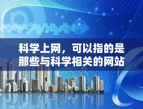 科学上网，可以指的是那些与科学相关的网站，这些网站可以是学习、教育、娱乐等用途。以下是一些有趣的科学网站推荐