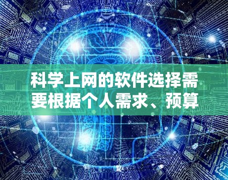 科学上网的软件选择需要根据个人需求、预算和学习水平来决定。以下是一些推荐的软件及其特点，帮助你做出明智的选择