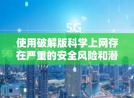 使用破解版科学上网存在严重的安全风险和潜在问题。科学上网通常涉及使用安全可靠的软件或工具，而破解版软件可能会包含恶意代码，可能导致感染风险。为了确保安全，建议