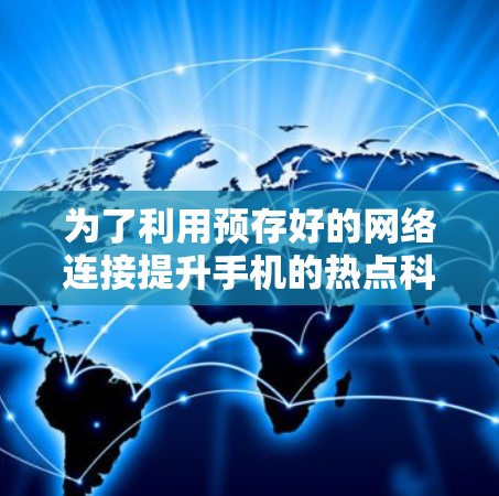为了利用预存好的网络连接提升手机的热点科学上网性能，您可以按照以下步骤进行操作