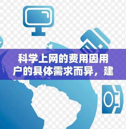 科学上网的费用因用户的具体需求而异，建议从以下几个方面考虑