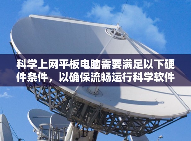 科学上网平板电脑需要满足以下硬件条件，以确保流畅运行科学软件