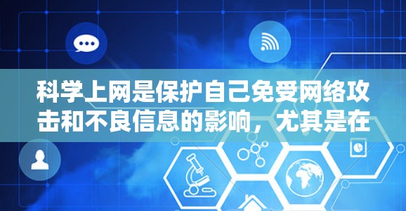 科学上网是保护自己免受网络攻击和不良信息的影响，尤其是在国内环境下，下面是一些科学上网的方法