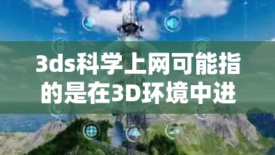 3ds科学上网可能指的是在3D环境中进行科学计算或网络服务。以下是一些可能的解释和步骤