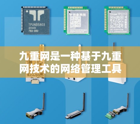九重网是一种基于九重网技术的网络管理工具，主要用于科学、工程、医疗和数据等领域。以下是其详细信息