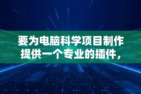 要为电脑科学项目制作提供一个专业的插件，以下是一些推荐的工具