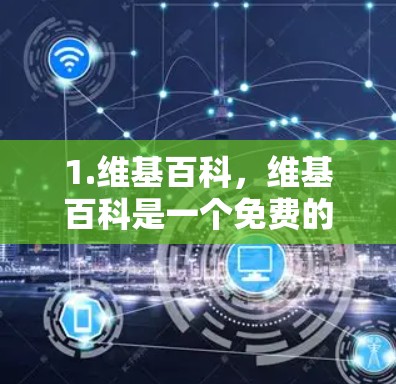 1.维基百科，维基百科是一个免费的、开放的、多语言的百科全书，涵盖科学、历史、文化、技术等多个领域。你可以访问维基百科标题链接来获取信息