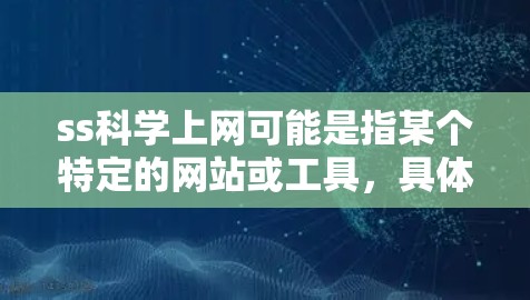ss科学上网可能是指某个特定的网站或工具，具体含义取决于上下文。以下是一些可能的解释