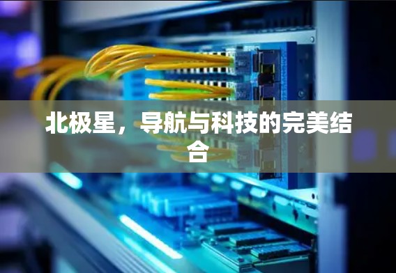 北极星，导航与科技的完美结合
