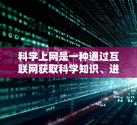 科学上网是一种通过互联网获取科学知识、进行数据分析和学习的高效工具。以下是科学上网的方法，帮助用户高效利用这些工具