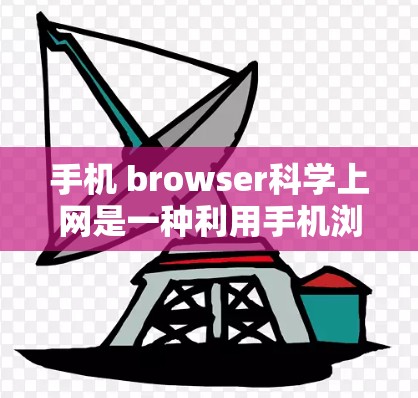 手机 browser科学上网是一种利用手机浏览器进行复杂科学计算、数据分析和高级操作的技术。以下是对该技术的详细分析和建议