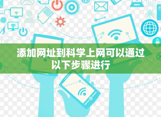 添加网址到科学上网可以通过以下步骤进行