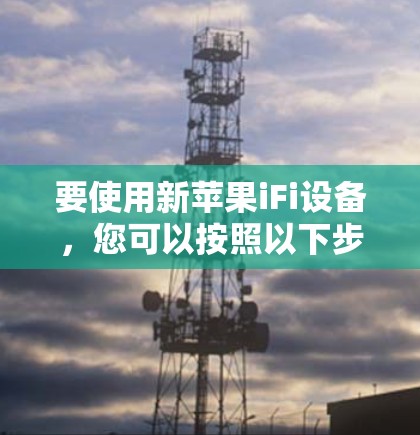 要使用新苹果iFi设备，您可以按照以下步骤操作