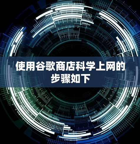 使用谷歌商店科学上网的步骤如下