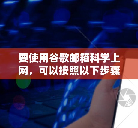 要使用谷歌邮箱科学上网，可以按照以下步骤进行