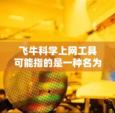 飞牛科学上网工具可能指的是一种名为飞牛科学计算器的工具。这种工具通常用于科学计算，支持多种数学函数和科学运算。以下是一些常见的科学计算器的功能和使用方法