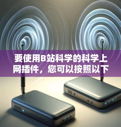 要使用B站科学的科学上网插件，您可以按照以下步骤操作