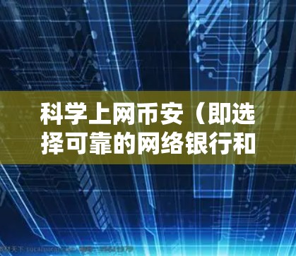 科学上网币安（即选择可靠的网络银行和账户管理）是保护自身资金安全的关键。以下是一些科学上网币安的建议