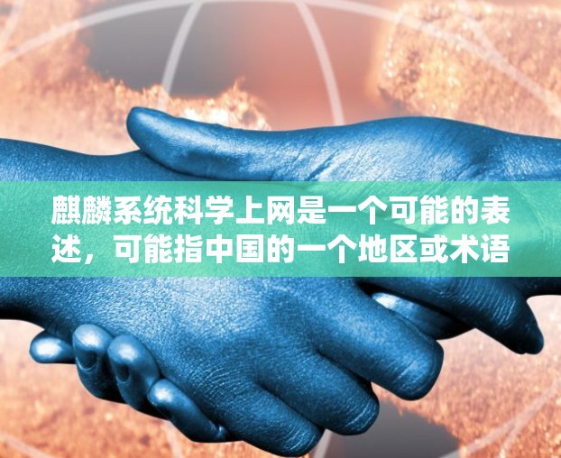 麒麟系统科学上网是一个可能的表述，可能指中国的一个地区或术语，如麒麟网络或麒麟人工智能。以下是一些可能的解释和信息