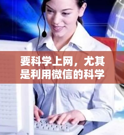 要科学上网，尤其是利用微信的科学上网功能，可以显著提升管理微信内容的效率。以下是详细的步骤指南