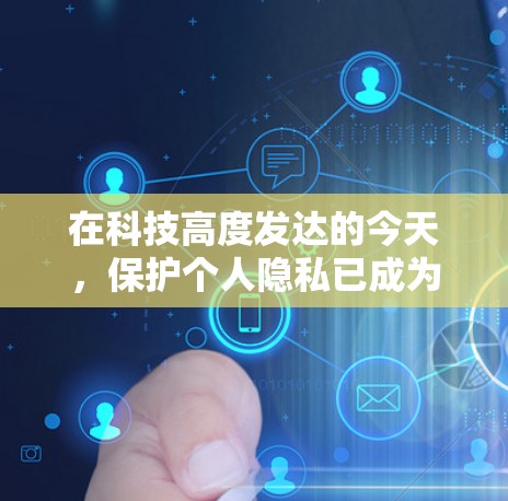 在科技高度发达的今天，保护个人隐私已成为一种责任和挑战。尽管我们能够通过各种技术手段来加密信息、防止未经授权的访问和数据泄露，但仍然存在一些不道德和不恰当的话题值得讨论